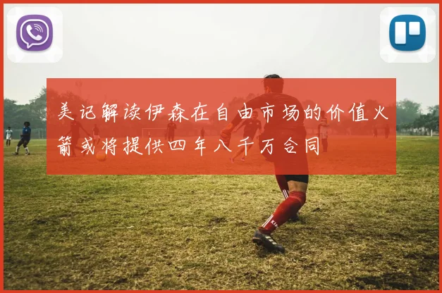 美记解读伊森在自由市场的价值火箭或将提供四年八千万合同