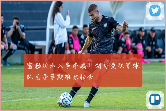富勒姆加入争夺战计划与曼联等球队竞争萨默维尔转会