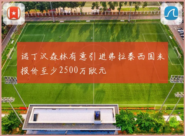 诺丁汉森林有意引进弗拉泰西国米报价至少2500万欧元