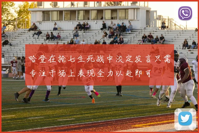 哈登在抢七生死战中淡定发言只需专注于场上表现全力以赴即可