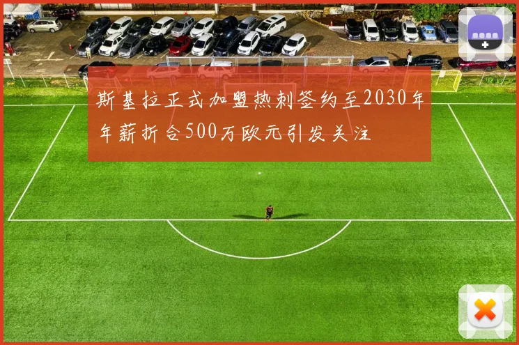 斯基拉正式加盟热刺签约至2030年年薪折合500万欧元引发关注