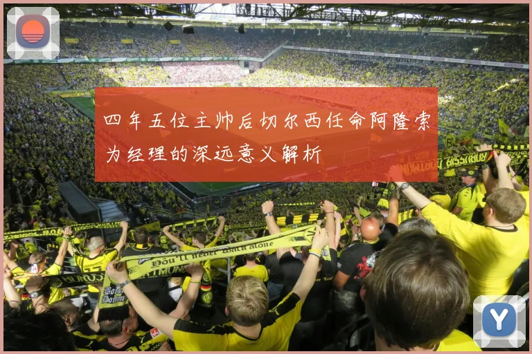 四年五位主帅后切尔西任命阿隆索为经理的深远意义解析